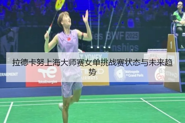 拉德卡努上海大师赛女单挑战赛状态与未来趋势